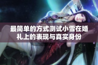 最简单的方式测试小雪在婚礼上的表现与真实身份