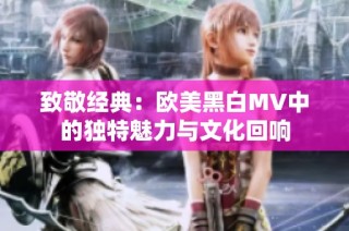 致敬经典：欧美黑白MV中的独特魅力与文化回响