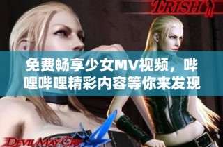 免费畅享少女MV视频，哔哩哔哩精彩内容等你来发现