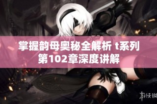 掌握韵母奥秘全解析 t系列第102章深度讲解
