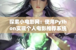 探索小电影网：使用Python实现个人电影推荐系统的指南