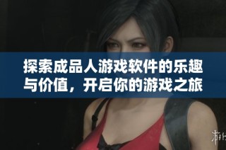 探索成品人游戏软件的乐趣与价值，开启你的游戏之旅