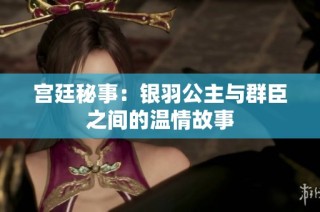 宫廷秘事：银羽公主与群臣之间的温情故事