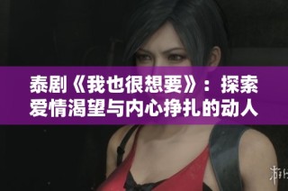 泰剧《我也很想要》：探索爱情渴望与内心挣扎的动人故事