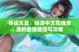 寻找天堂：畅游中文在线资源的最佳途径与攻略
