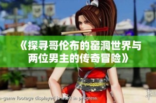 《探寻哥伦布的窑洞世界与两位男主的传奇冒险》