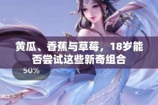 黄瓜、香蕉与草莓，18岁能否尝试这些新奇组合