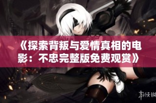 《探索背叛与爱情真相的电影：不忠完整版免费观赏》