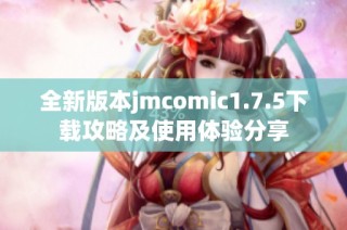 全新版本jmcomic1.7.5下载攻略及使用体验分享