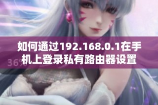 如何通过192.168.0.1在手机上登录私有路由器设置