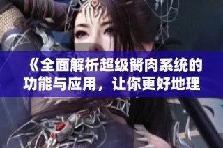《全面解析超级胬肉系统的功能与应用，让你更好地理解身体健康》