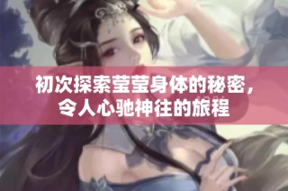初次探索莹莹身体的秘密，令人心驰神往的旅程