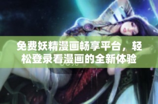 免费妖精漫画畅享平台，轻松登录看漫画的全新体验