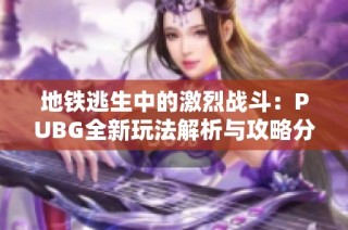 地铁逃生中的激烈战斗：PUBG全新玩法解析与攻略分享