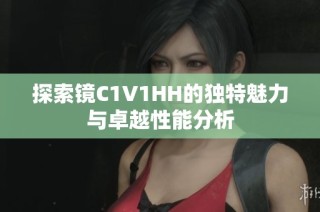 探索镜C1V1HH的独特魅力与卓越性能分析