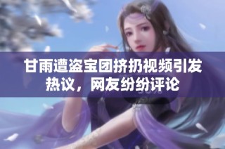 甘雨遭盗宝团挤扔视频引发热议，网友纷纷评论