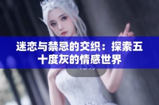 迷恋与禁忌的交织：探索五十度灰的情感世界