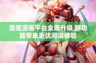 歪歪漫画平台全面升级 新功能带来更优阅读体验
