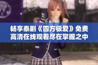 畅享泰剧《四方极爱》免费高清在线观看尽在掌握之中