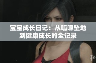宝宝成长日记：从呱呱坠地到健康成长的全记录