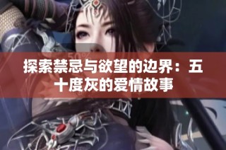 探索禁忌与欲望的边界：五十度灰的爱情故事