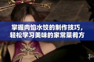 掌握肉馅水饺的制作技巧，轻松学习美味的家常菜肴方法