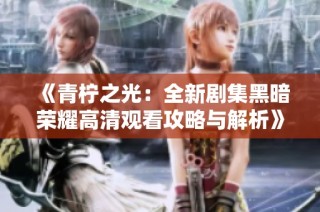 《青柠之光：全新剧集黑暗荣耀高清观看攻略与解析》