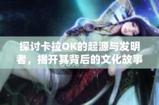 探讨卡拉OK的起源与发明者，揭开其背后的文化故事