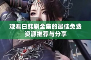 观看日韩剧全集的最佳免费资源推荐与分享