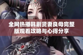 全网热播韩剧贤妻良母完整版观看攻略与心得分享