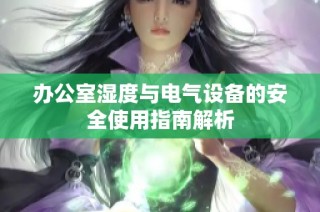 办公室湿度与电气设备的安全使用指南解析
