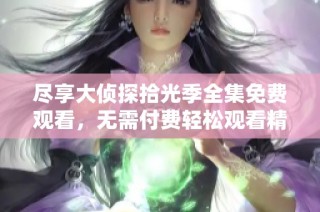 尽享大侦探拾光季全集免费观看，无需付费轻松观看精彩剧情  