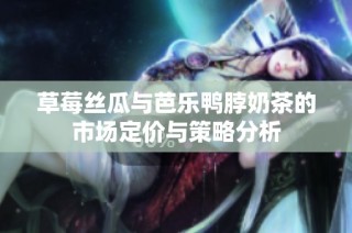 草莓丝瓜与芭乐鸭脖奶茶的市场定价与策略分析