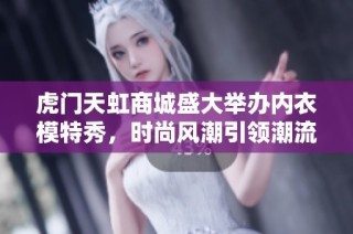 虎门天虹商城盛大举办内衣模特秀，时尚风潮引领潮流