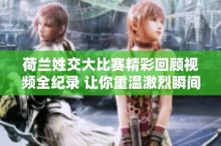 荷兰姓交大比赛精彩回顾视频全纪录 让你重温激烈瞬间