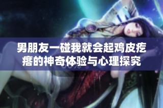 男朋友一碰我就会起鸡皮疙瘩的神奇体验与心理探究