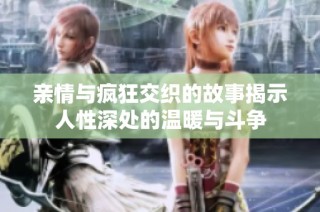 亲情与疯狂交织的故事揭示人性深处的温暖与斗争