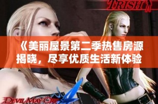《美丽屋景第二季热售房源揭晓，尽享优质生活新体验》
