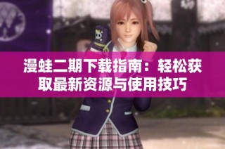 漫蛙二期下载指南：轻松获取最新资源与使用技巧