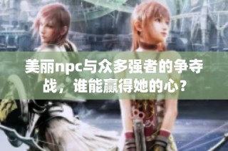 美丽npc与众多强者的争夺战，谁能赢得她的心？