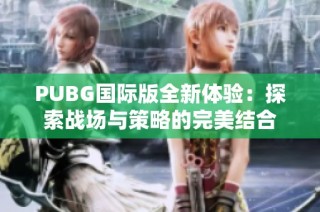 PUBG国际版全新体验：探索战场与策略的完美结合