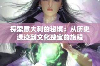 探索意大利的秘境：从历史遗迹到文化瑰宝的旅程