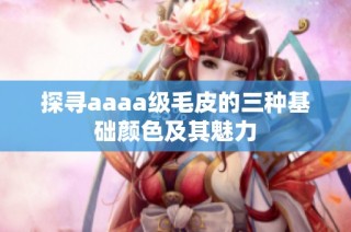 探寻aaaa级毛皮的三种基础颜色及其魅力