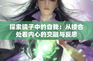 探索镜子中的自我：从接合处看内心的交融与反思