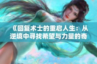 《回复术士的重启人生：从逆境中寻找希望与力量的奇幻旅程》