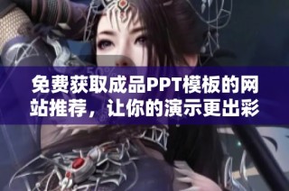 免费获取成品PPT模板的网站推荐，让你的演示更出彩