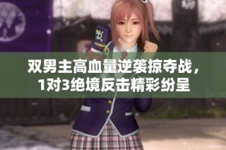 双男主高血量逆袭掠夺战，1对3绝境反击精彩纷呈