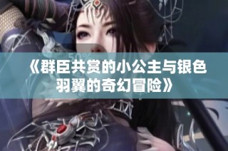 《群臣共赏的小公主与银色羽翼的奇幻冒险》