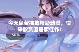 今天免费播放精彩动漫，快来欣赏国语版佳作！