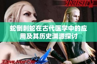 蛇倒刺蛇在古代医学中的应用及其历史渊源探讨